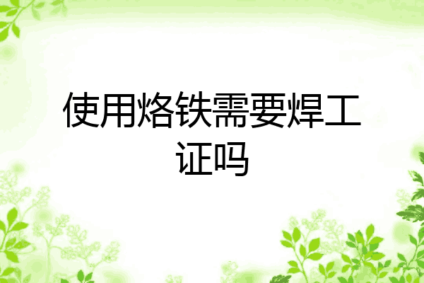 使用烙铁需要焊工证吗