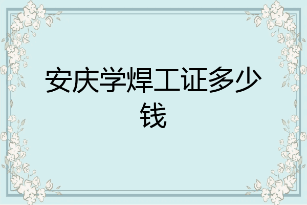 安庆学焊工证多少钱