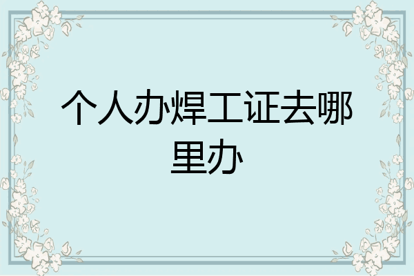 个人办焊工证去哪里办