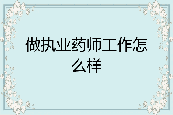 做执业药师工作怎么样