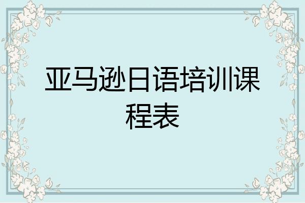 亚马逊日语培训课程表