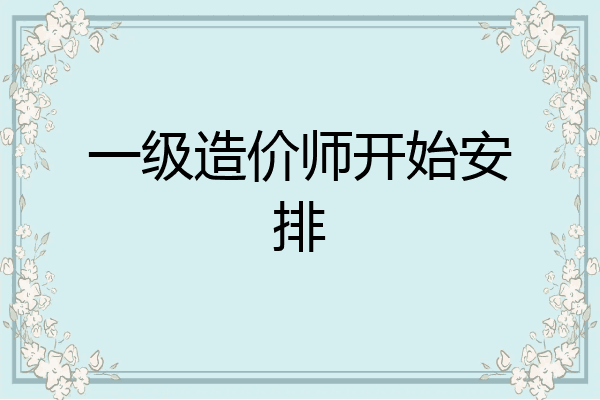 一级造价师开始安排