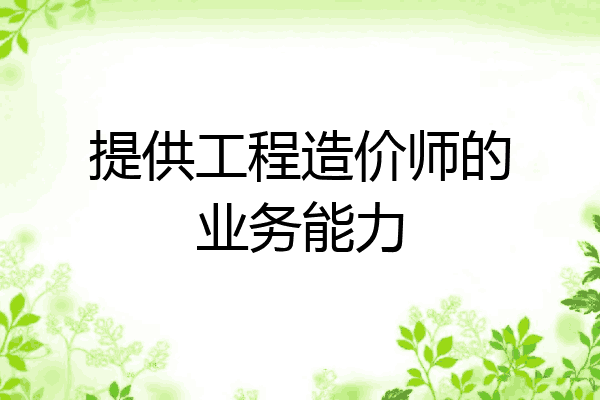 提供工程造价师的业务能力
