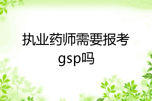 执业药师需要报考gsp吗