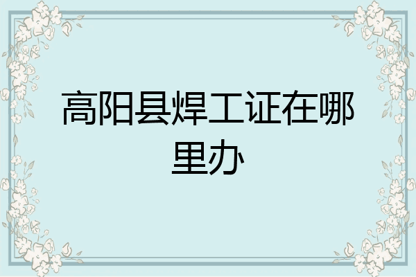 高阳县焊工证在哪里办