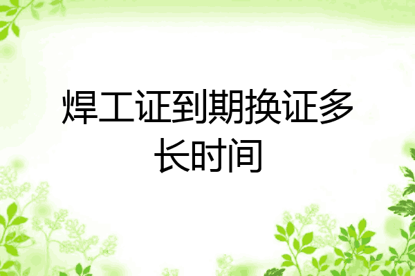 焊工证到期换证多长时间