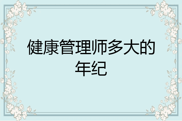 健康管理师多大的年纪