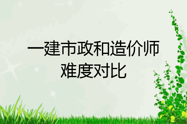 一建市政和造价师难度对比