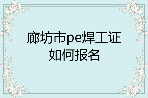 廊坊市pe焊工证如何报名