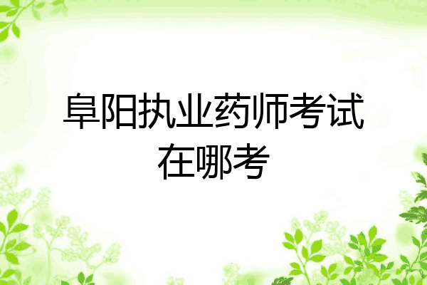 阜阳执业药师考试在哪考