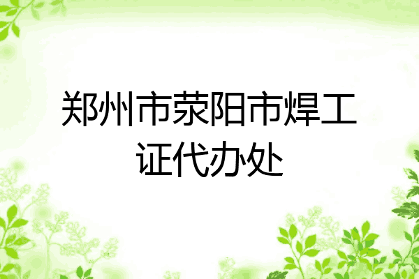 郑州市荥阳市焊工证代办处