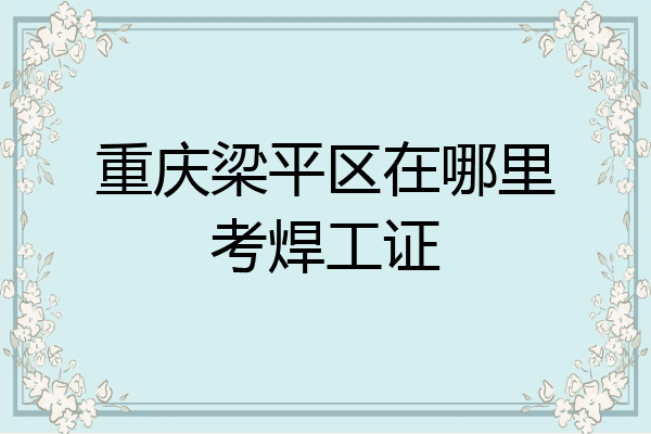 重庆梁平区在哪里考焊工证