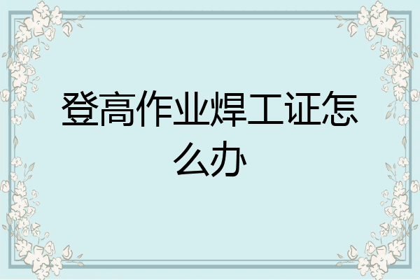 登高作业焊工证怎么办