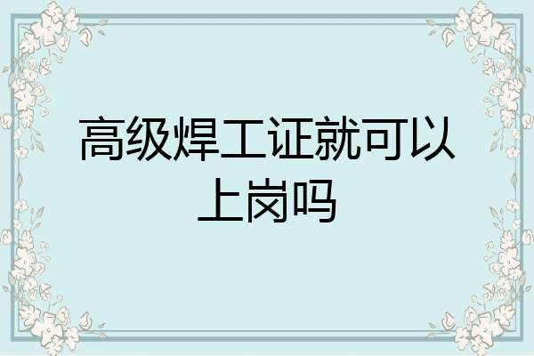 高级焊工证就可以上岗吗