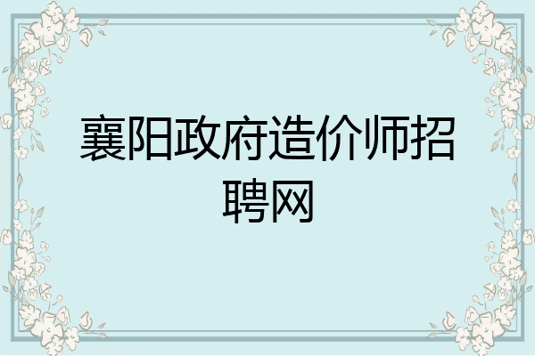 襄阳政府造价师招聘网