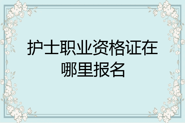 护士职业资格证在哪里报名