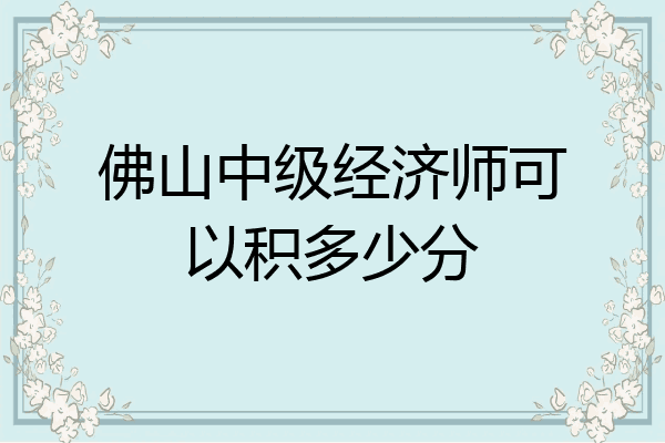 佛山中级经济师可以积多少分