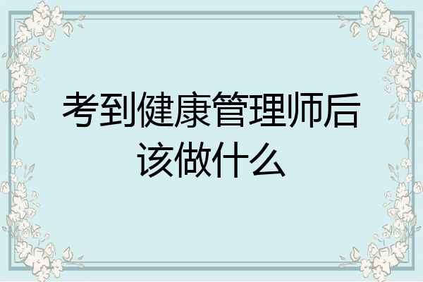 考到健康管理师后该做什么