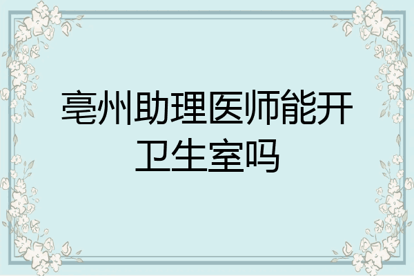 亳州助理医师能开卫生室吗