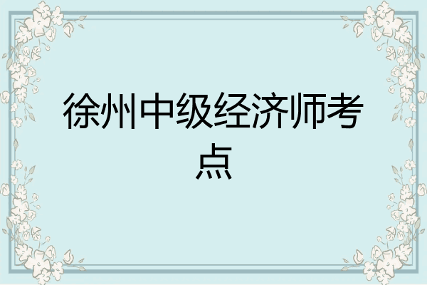 徐州中级经济师考点