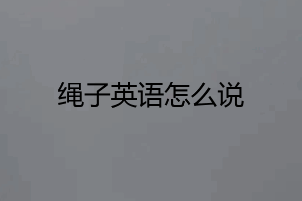 绳子英语怎么说