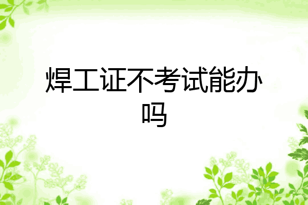 焊工证不考试能办吗