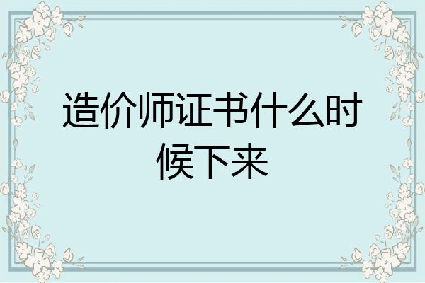 造价师证书什么时候下来