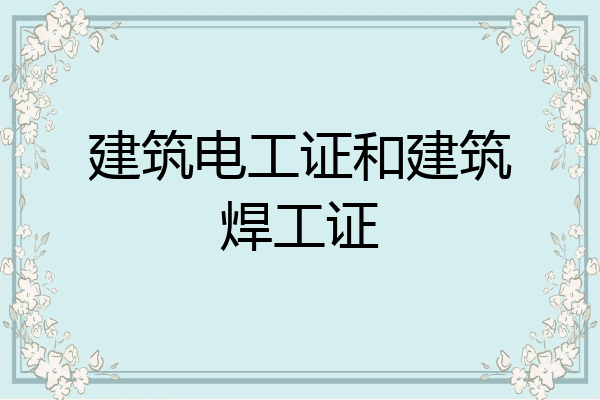 建筑电工证和建筑焊工证