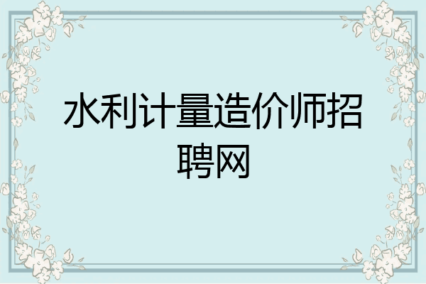 水利计量造价师招聘网