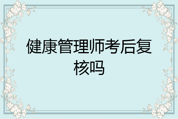 健康管理师考后复核吗