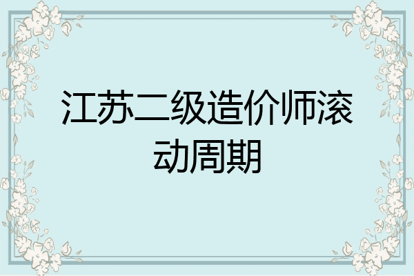 江苏二级造价师滚动周期