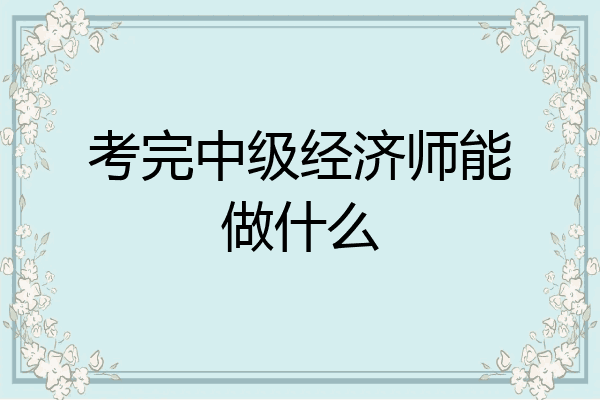 考完中级经济师能做什么