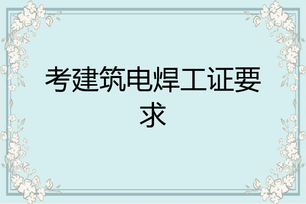 考建筑电焊工证要求
