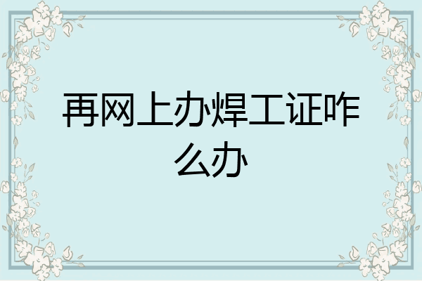 再网上办焊工证咋么办