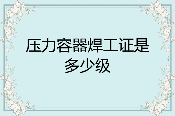 压力容器焊工证是多少级