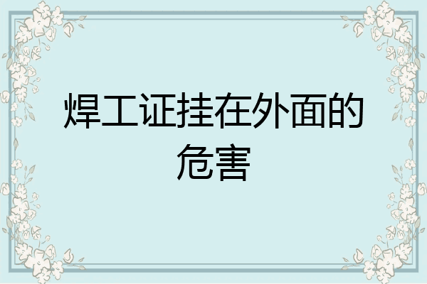 焊工证挂在外面的危害