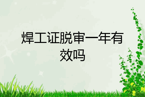 焊工证脱审一年有效吗