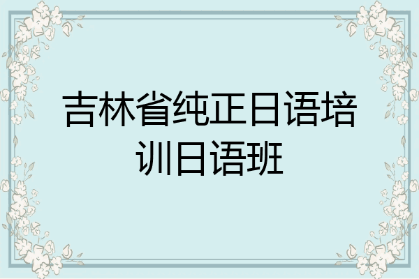 吉林省纯正日语培训日语班