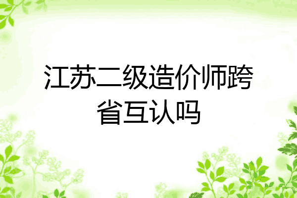 江苏二级造价师跨省互认吗