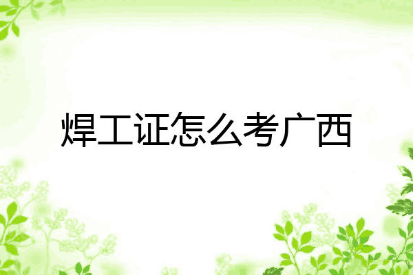 焊工证怎么考广西