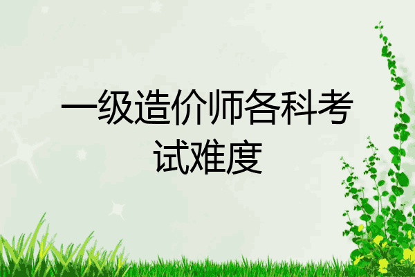 一级造价师各科考试难度