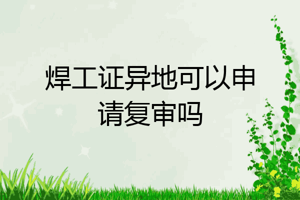 焊工证异地可以申请复审吗
