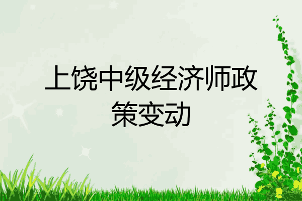 上饶中级经济师政策变动