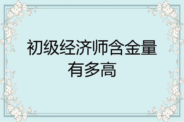 初级经济师含金量有多高