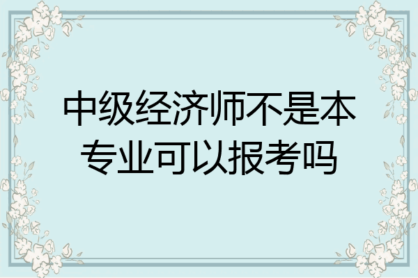 中级经济师不是本专业可以报考吗