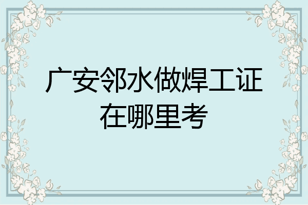 广安邻水做焊工证在哪里考