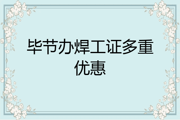 毕节办焊工证多重优惠