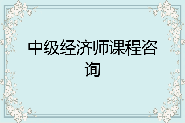 中级经济师课程咨询