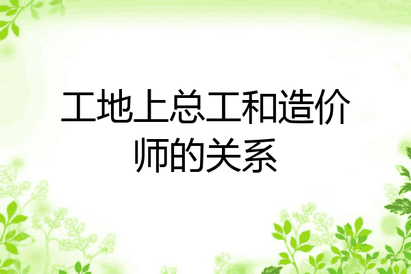 工地上总工和造价师的关系