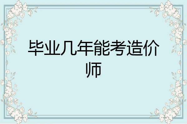 毕业几年能考造价师